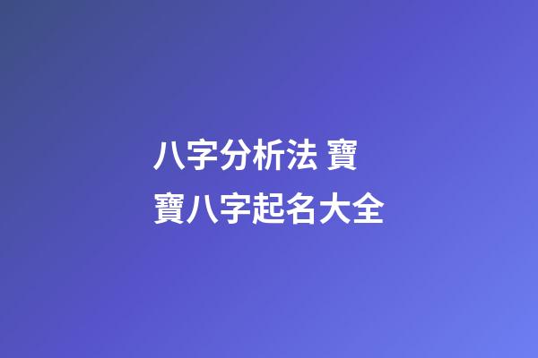 八字分析法 寶寶八字起名大全
